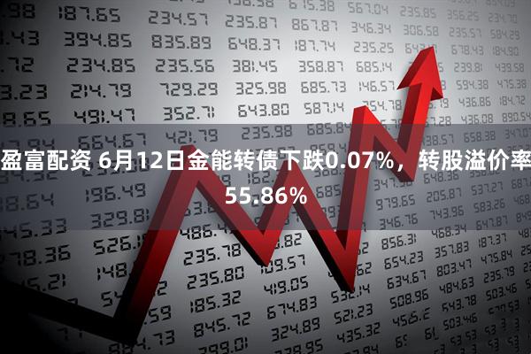 盈富配资 6月12日金能转债下跌0.07%，转股溢价率55.86%