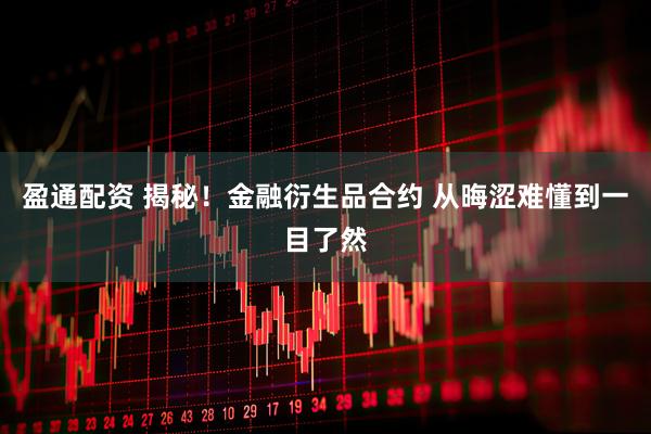 盈通配资 揭秘！金融衍生品合约 从晦涩难懂到一目了然