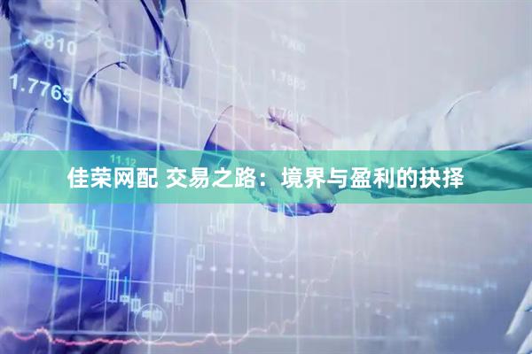 佳荣网配 交易之路：境界与盈利的抉择