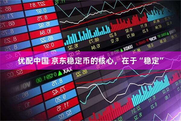 优配中国 京东稳定币的核心，在于“稳定”
