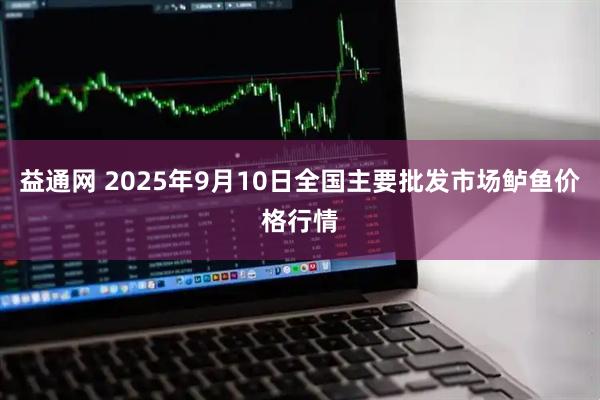 益通网 2025年9月10日全国主要批发市场鲈鱼价格行情