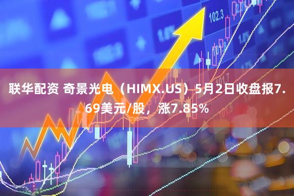 联华配资 奇景光电（HIMX.US）5月2日收盘报7.69美元/股，涨7.85%