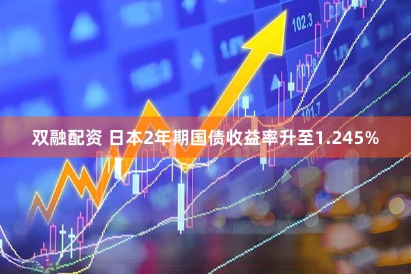 双融配资 日本2年期国债收益率升至1.245%
